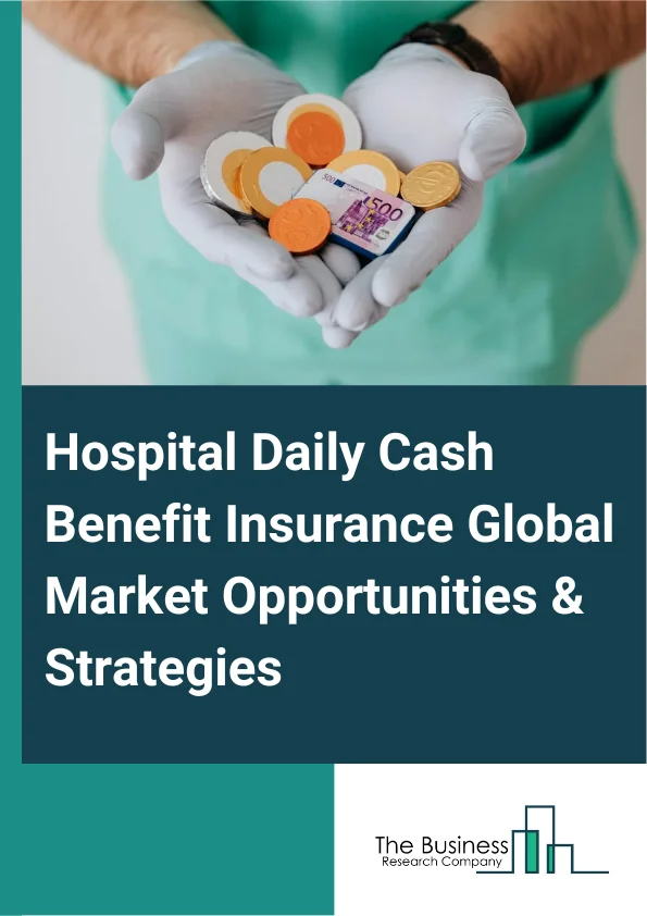 Hospital Daily Cash Benefit Insurance Market 2023 – By Type of Plan (Rider, Standalone Cover, Part of Health Insurance), By Benefit (Emergency Admission, Accident, Medical Treatment, Surgery), By Service Provider (Public, Private), And By Region, Opportunities And Strategies – Global Forecast To 2032