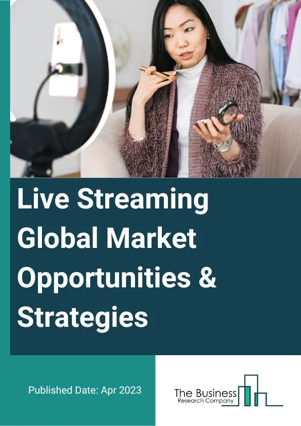 Live Streaming Market 2023 – By Component (Platform, Services), By Model (Business-To-Business (B2B), Business-To-Consumer (B2C), By End User (Media And Entertainment, Education, E-Sports, Government, Retail, Other End-Users), And By Region, Opportunities And Strategies – Global Forecast To 2032
