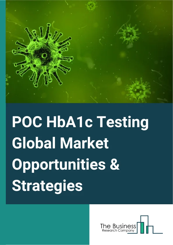POC HbA1c Testing Market 2023 – By Type of Product (Instruments, Consumables), By Technology (Ion-Exchange HPLC, Enzymatic Assay, Affinity Binding Chromatography, Immunoassay, Other Technologies), By End User (Hospitals, Physician Office/Outpatient Center, Home Care, Other End Users), And By Region, Opportunities And Strategies – Global Forecast To 2032