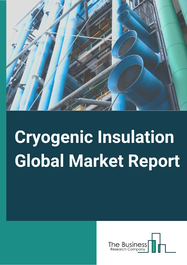 Cryogenic Insulation Global Market Report 2024 – By Type (Cellular, Fibrous, Flake, Granular, Reflective, Other Types), By Application (Storage Tanks, Fuel Tanks, Pipe Systems, Terminals, Other Applications), By End-Use Industry (Energy And Power, Food And Beverages, Chemical, Medical, Other End-Use Industries) – Market Size, Trends, And Global Forecast 2024-2033