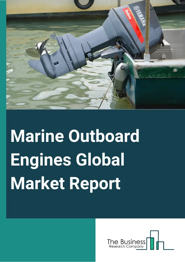 Marine Outboard Engines Global Market Report 2024 – By Engine Type (Two Stroke Carbureted, Two Stroke Electronic Fuel Injection, Two Stroke Direct Injection System, Four Stroke Carbureted, Four Stroke Electronic Fuel Injection), By Boat Type (Fishing Vessel, Recreational Vessel, Special Purpose Boats), By Power (Less Than 30 HP, 30 HP To 100 HP, Above 100 HP), By Ignition Type (Electric, Manual), By Application (Military, Civilian) – Market Size, Trends, And Global Forecast 2024-2033