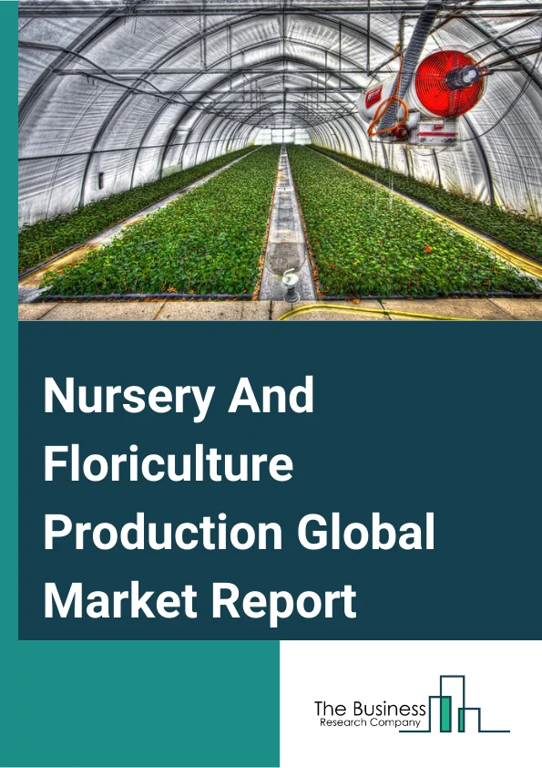 Nursery And Floriculture Production Global Market Report 2024 – By Type (Trees, Shrubs, Flowers, Vegetable Seeds, Other Types), By Application (Household, Plant Garden, Plant Research Center, Commercial Greenery, Other Applications), By End User (Business-To-Business (B2B), Business-To-Consumer (B2C)) – Market Size, Trends, And Global Forecast 2024-2033
