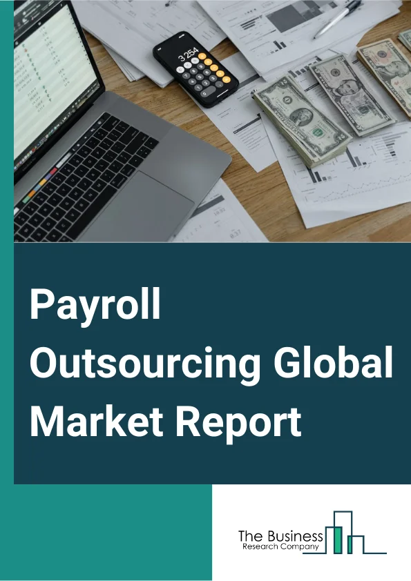 Payroll Outsourcing Global Market Report 2024 – By Type (Fully-Managed Outsourcing, Co-Managed Outsourcing), By Application (Small Business, Medium Business, Large Business), By End Use (Banking, Financial Services And Insurance (BFSI), Consumer and Industrial Products, IT (Information Technology) And Telecommunication, Public Sector, Healthcare, Other End Users) – Market Size, Trends, And Global Forecast 2024-2033