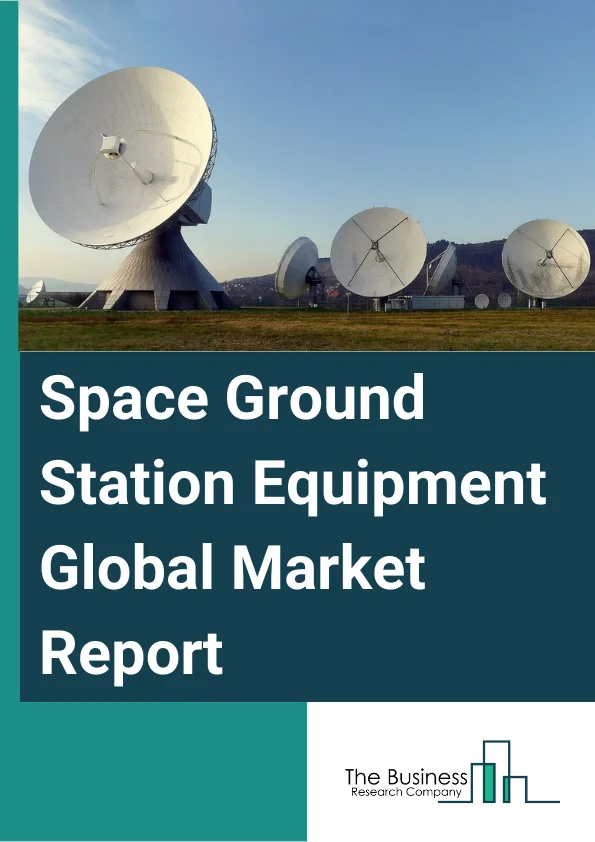 Space Ground Station Equipment Global Market Report 2024 – By Type (Consumer Equipment, Network Equipment), By Satellite Communication Service (Fixed Satellite Services, Mobile Satellite Services), By Application (Communication, Earth Observation, Navigation), By End User (Consumer, Government And Military, Commercial, Enterprise) – Market Size, Trends, And Global Forecast 2024-2033