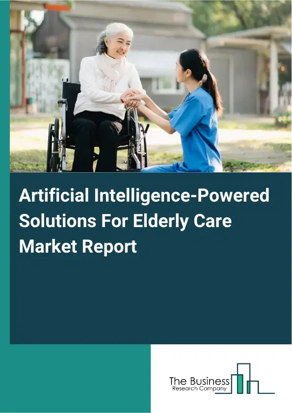 Artificial Intelligence-Powered Solutions For Elderly Care Market Report 2026 Artificial Intelligence-Powered Solutions For Elderly Care Market Report 2026