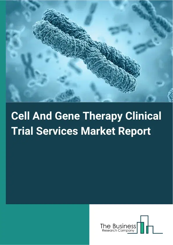 Cell And Gene Therapy Clinical Trial Services Market Report 2026 Cell And Gene Therapy Clinical Trial Services Market Report 2026