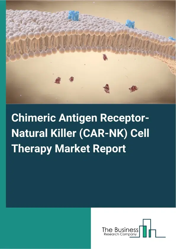 Chimeric Antigen Receptor-Natural Killer (CAR-NK) Cell Therapy Market Report 2026 Chimeric Antigen Receptor-Natural Killer (CAR-NK) Cell Therapy Market Report 2026