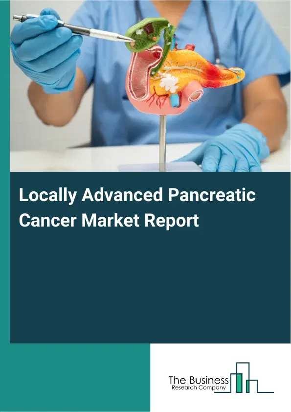 Locally Advanced Pancreatic Cancer Market Report 2026 Locally Advanced Pancreatic Cancer Market Report 2026