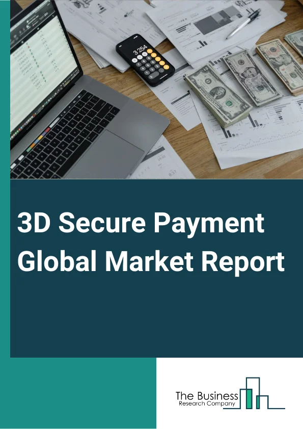 3D Secure Payment Global Market Report 2024 – By Component (Merchant Plug-in, Access Control Server, Other Components), By Type (On-Premise, Cloud-Based), By Application (Banks, Merchants And Payment Gateway) – Market Size, Trends, And Global Forecast 2024-2033