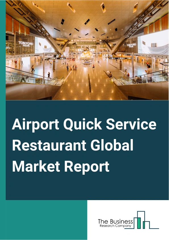Airport Quick Service Restaurant Global Market Report 2024 – By Type (Fast Foods And Meals, Beverages, Bakery And Confectionery), By Franchise Type (Branded Chains, Local Brands), By Restaurant (Standalone Outlet, Kiosks, Food Courts), By Application (Domestic Airports, International Airports) – Market Size, Trends, And Global Forecast 2024-2033