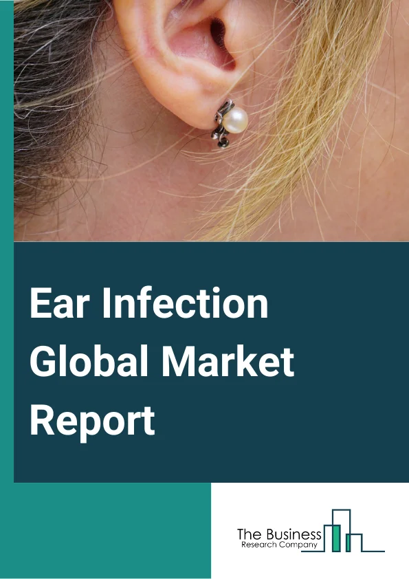 Ear Infection Global Market Report 2024 – By Type (Middle Ear, Outer Ear, Inner Ear), By Pathogen (Bacteria, Virus), By Treatment Type (Medication, Antibiotics, Analgesics, Antiviral, Surgery, Other Treatment Type), By Distribution Channel (Hospital Pharmacy, Retail Pharmacy, Online Pharmacy, Other Distribution Channels), By End-User (Hospitals, Specialty Clinics, Homecare, Other End-Users) – Market Size, Trends, And Global Forecast 2024-2033