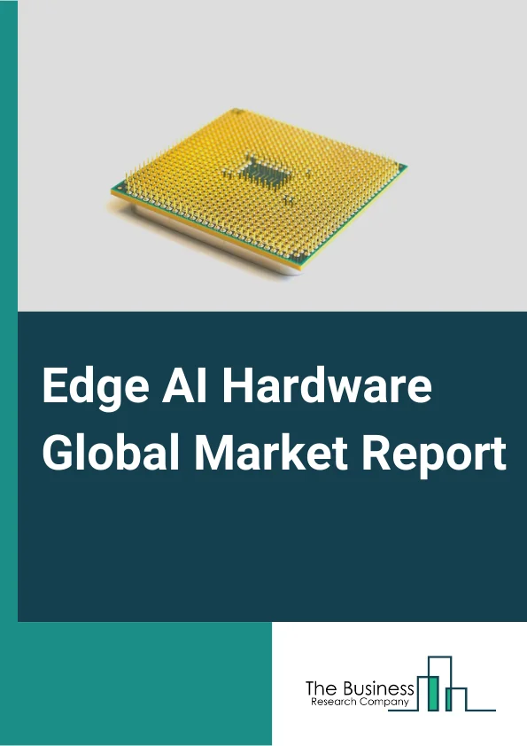 Edge AI Hardware Global Market Report 2024 – By Component (Processor, Memory, Sensor, Other Components), By Device Type (Smartphones, Cameras, Robots, Wearables, Smart Speaker, Other Device Types), By End User (Consumer Electronics, Smart Home, Automotive, Government, Aerospace and Defense, Healthcare, Industrial, Construction, Other End Users) – Market Size, Trends, And Global Forecast 2024-2033