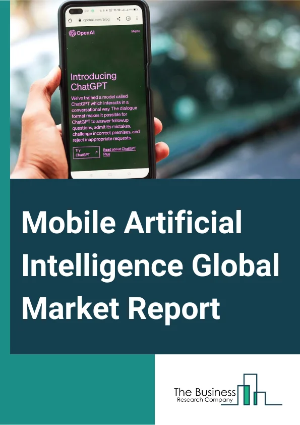 Mobile Artificial Intelligence Global Market Report 2024 – By Component (Hardware, Software, Services), By Technology Node (20–28 Nano Meter (NM), 10 Nano Meter (NM), 7 Nano Meter (NM), Other Technology Nodes), By Application (Smartphones, Robotics, Augmented Reality (AR) And Virtual Reality (VR), Cameras, Drones, Automotive, Other Applications) – Market Size, Trends, And Global Forecast 2024-2033