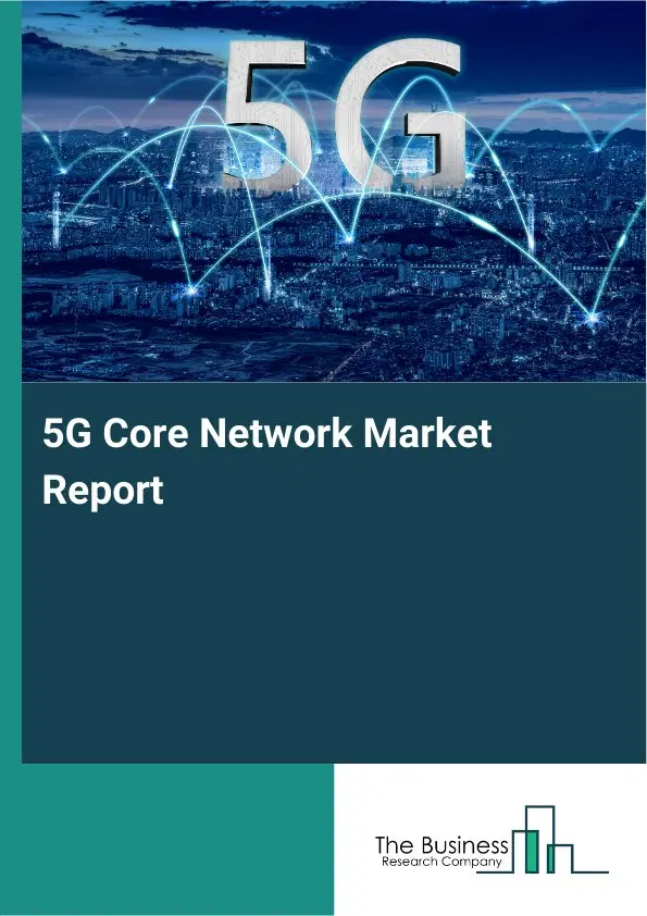 5G Core Network Market Report 2026 5G Core Network Market Report 2026