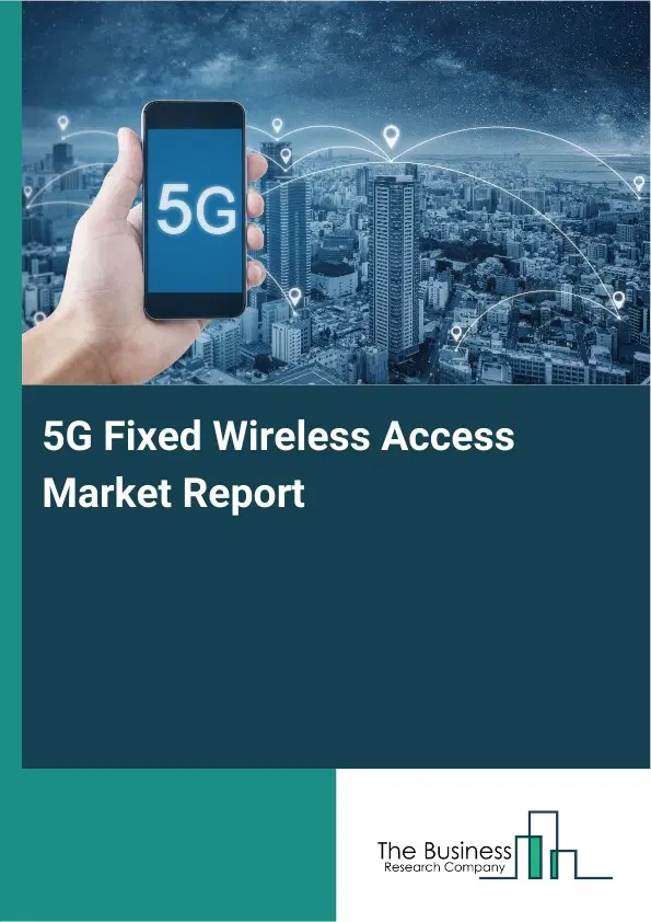 5G Fixed Wireless Access Market Report 2026 5G Fixed Wireless Access Market Report 2026
