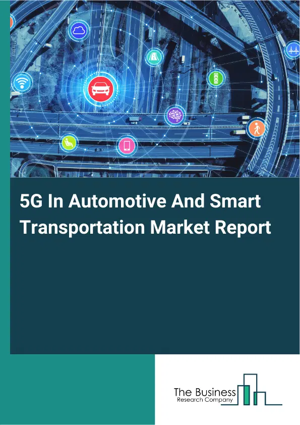 5G In Automotive And Smart Transportation Market Report 2026 5G In Automotive And Smart Transportation Market Report 2026
