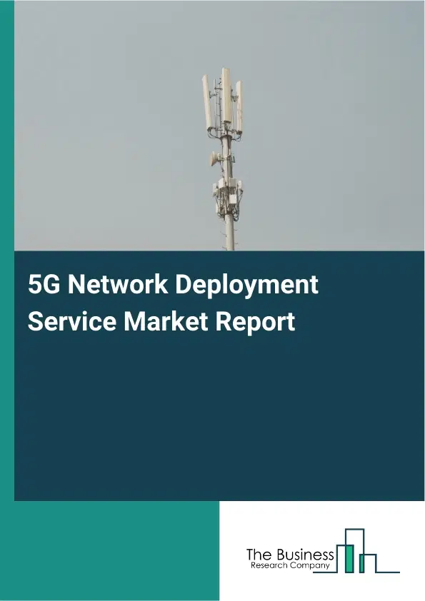 5G Network Deployment Service Market Report 2026 5G Network Deployment Service Market Report 2026
