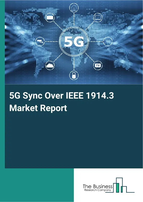 5G Sync Over IEEE 1914.3 Market Report 2026 5G Sync Over IEEE 1914.3 Market Report 2026