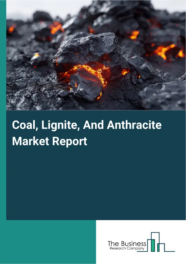 Coal, Lignite, And Anthracite Market Report 2026 Coal, Lignite, And Anthracite Market Report 2026