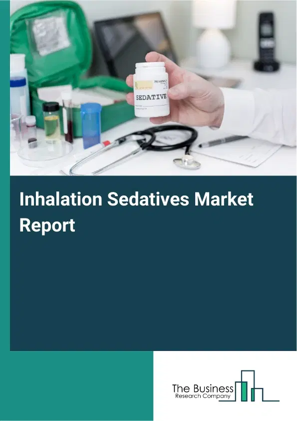 Global Inhalation Sedatives Market Report 2026 Global Inhalation Sedatives Market Report 2026