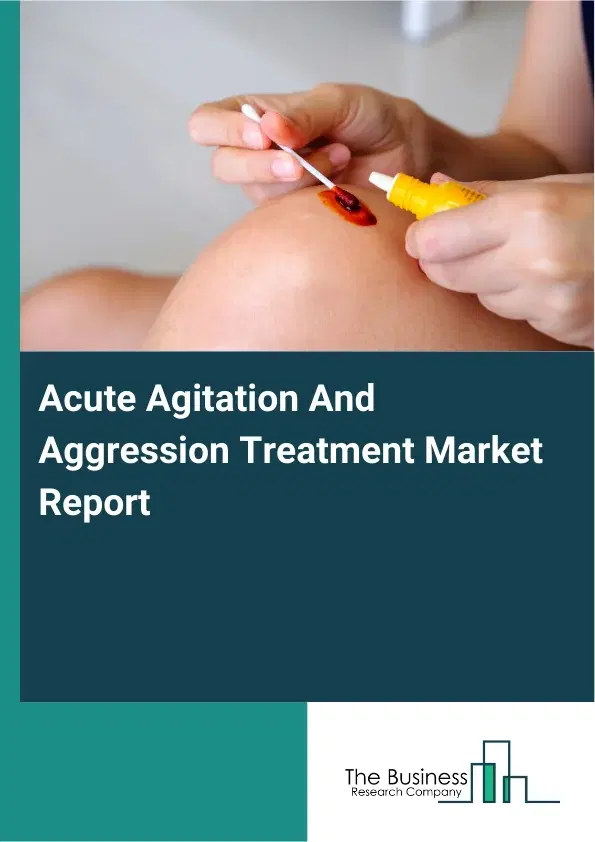 Acute Agitation And Aggression Treatment Market Report 2026 Acute Agitation And Aggression Treatment Market Report 2026