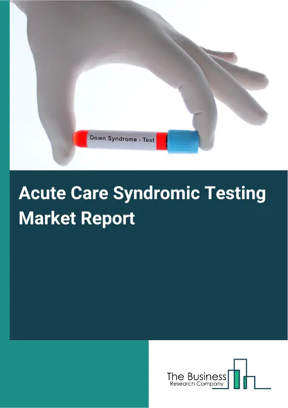 Acute Care Syndromic Testing Market Report 2026 Acute Care Syndromic Testing Market Report 2026