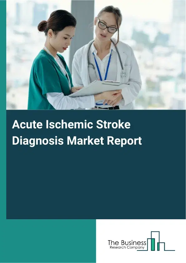Acute Ischemic Stroke Diagnosis Market Report 2026 Acute Ischemic Stroke Diagnosis Market Report 2026