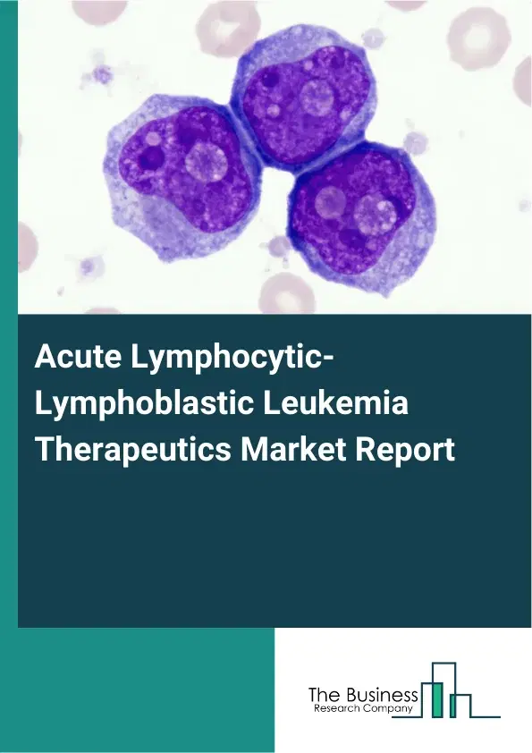 Acute Lymphocytic-Lymphoblastic Leukemia Therapeutics Market Report 2026 Acute Lymphocytic-Lymphoblastic Leukemia Therapeutics Market Report 2026