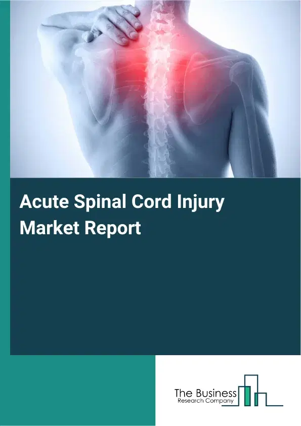 Acute Spinal Cord Injury Market Report 2026 Acute Spinal Cord Injury Market Report 2026