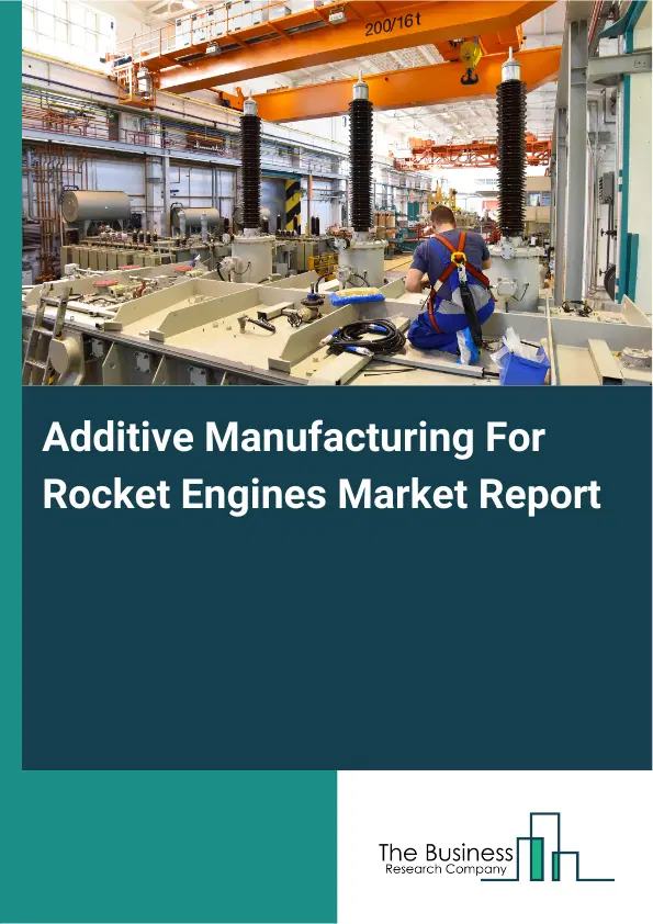 Additive Manufacturing For Rocket Engines Market Report 2026 Additive Manufacturing For Rocket Engines Market Report 2026