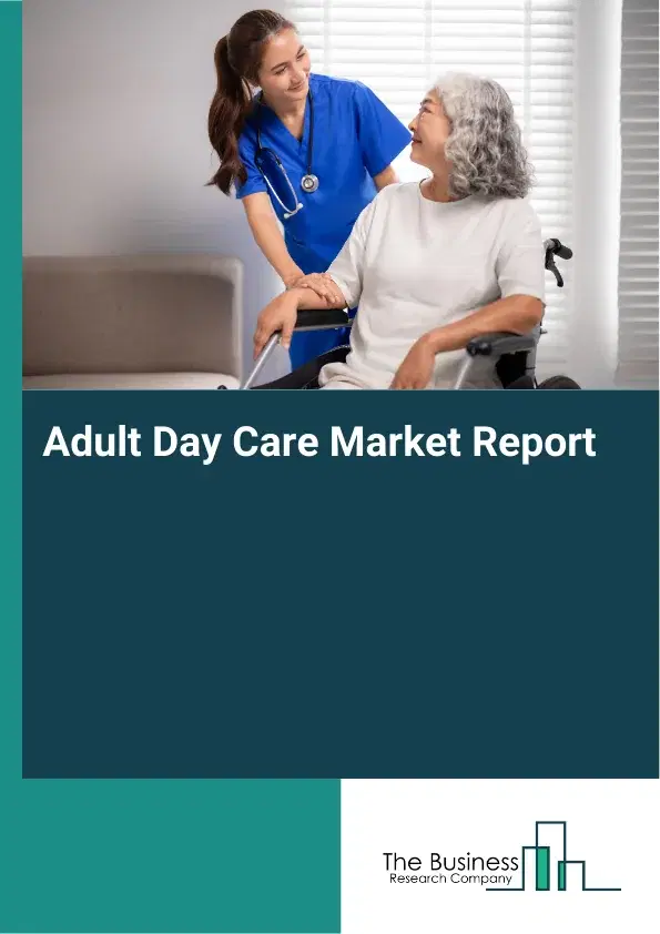 Adult Day Care Market Report 2026 Adult Day Care Market Report 2026