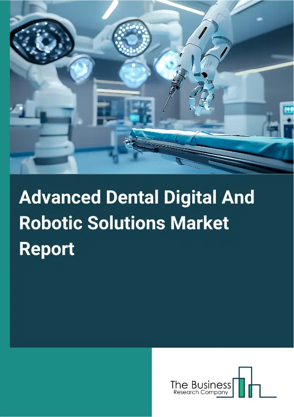 Advanced Dental Digital And Robotic Solutions Market Report 2026 Advanced Dental Digital And Robotic Solutions Market Report 2026