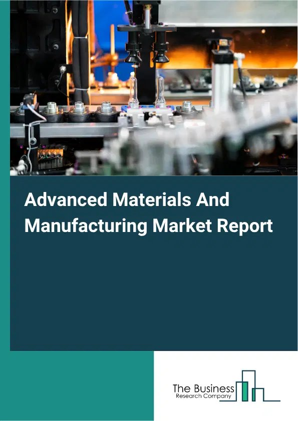 Advanced Materials And Manufacturing Market Report 2026 Advanced Materials And Manufacturing Market Report 2026