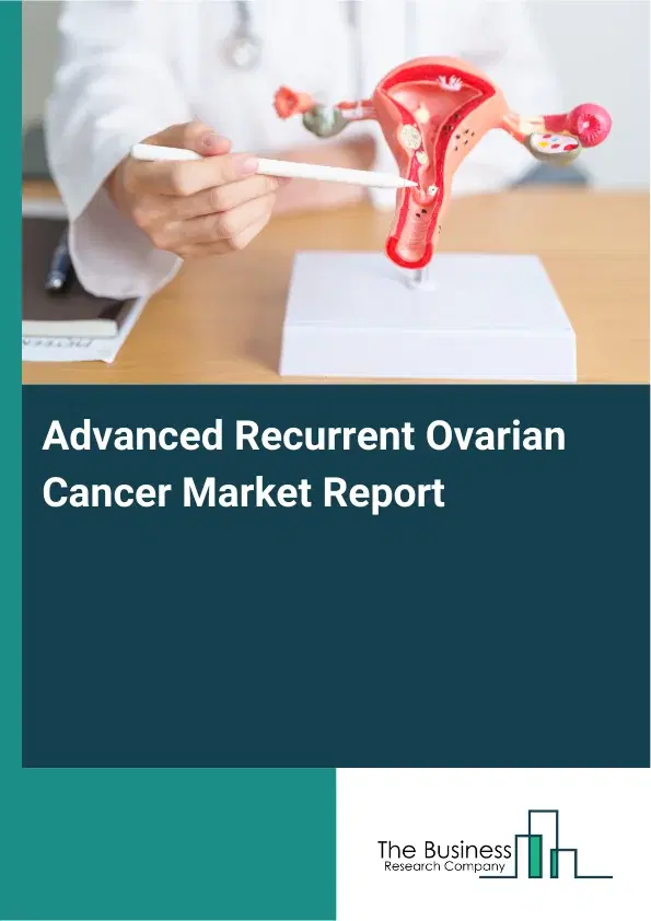 Advanced Recurrent Ovarian Cancer Market Report 2026 Advanced Recurrent Ovarian Cancer Market Report 2026
