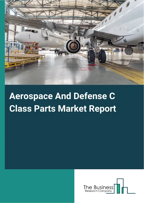 Aerospace And Defense C Class Parts Market Report 2026 Aerospace And Defense C Class Parts Market Report 2026
