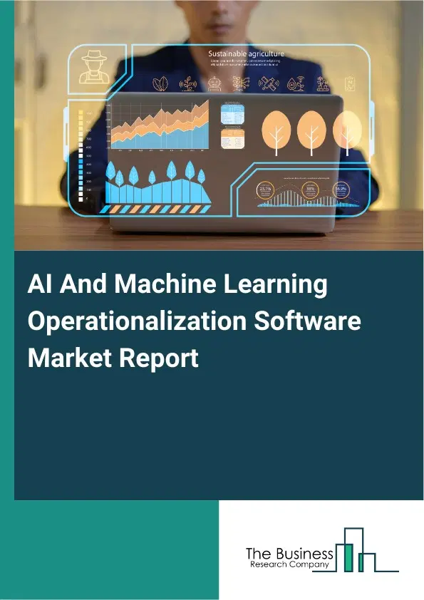 AI And Machine Learning Operationalization Software Market Report 2026 AI And Machine Learning Operationalization Software Market Report 2026