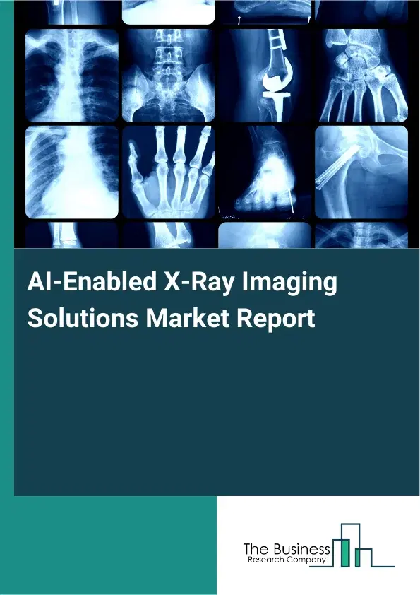 AI-Enabled X-Ray Imaging Solutions Market Report 2026 AI-Enabled X-Ray Imaging Solutions Market Report 2026