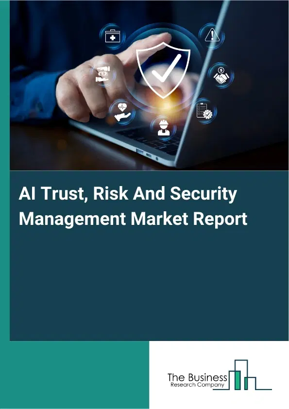 Global AI Trust, Risk And Security Management Market Report 2026 Global AI Trust, Risk And Security Management Market Report 2026