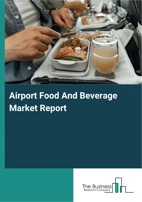 Airport Food And Beverage Market Report 2026 Airport Food And Beverage Market Report 2026
