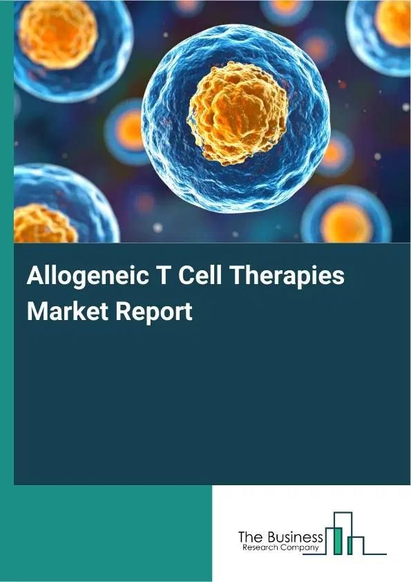 Global Allogeneic T Cell Therapies Market Report 2026 Global Allogeneic T Cell Therapies Market Report 2026