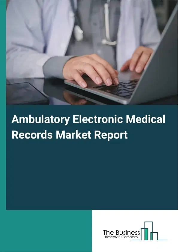 Ambulatory Electronic Medical Records Market Report 2026 Ambulatory Electronic Medical Records Market Report 2026