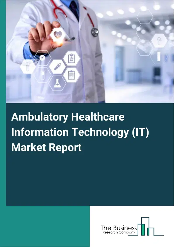 Ambulatory Healthcare Information Technology (IT) Market Report 2026 Ambulatory Healthcare Information Technology (IT) Market Report 2026