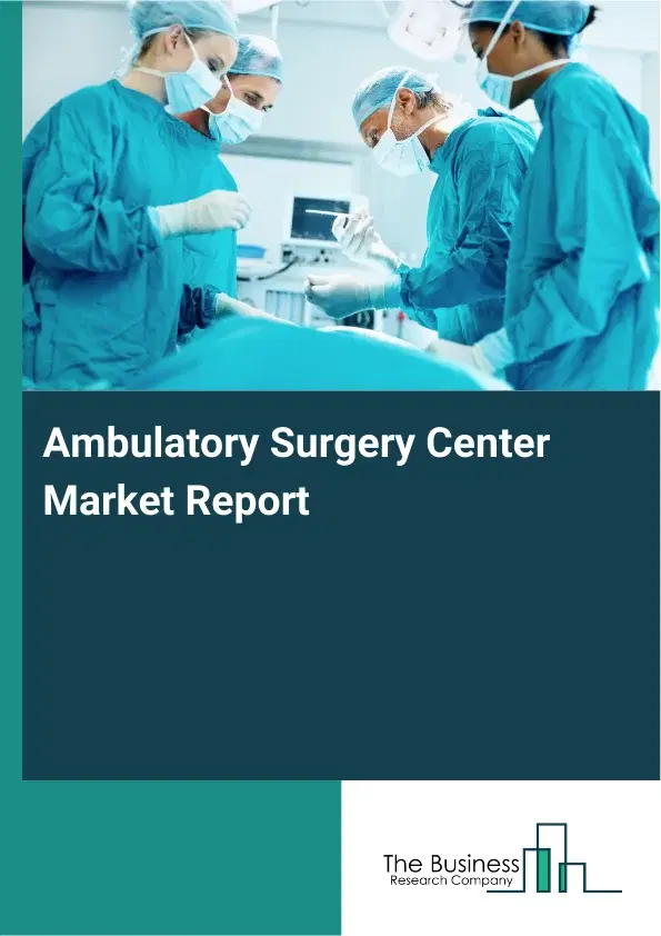 Global Ambulatory Surgery Center Market Report 2026 Global Ambulatory Surgery Center Market Report 2026