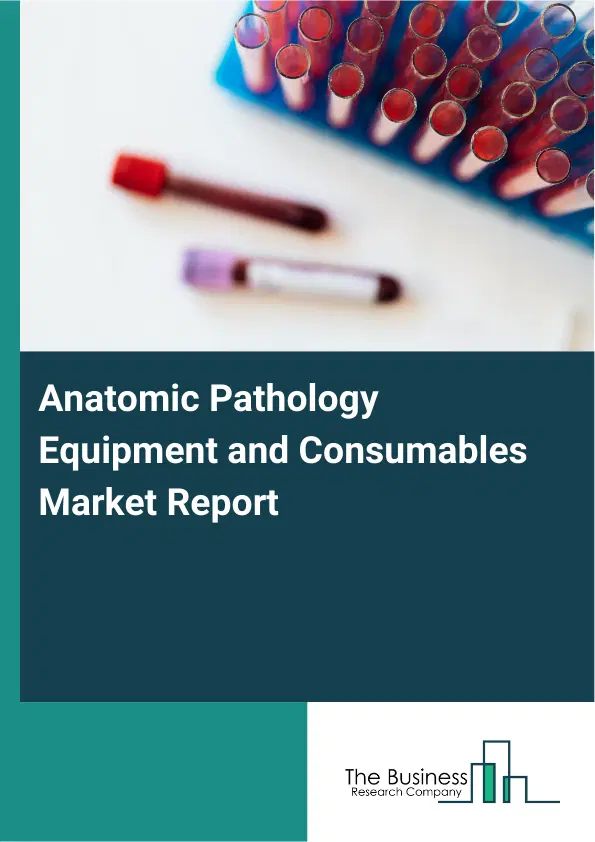 Global Anatomic Pathology Equipment and Consumables Market Report 2026 Global Anatomic Pathology Equipment and Consumables Market Report 2026