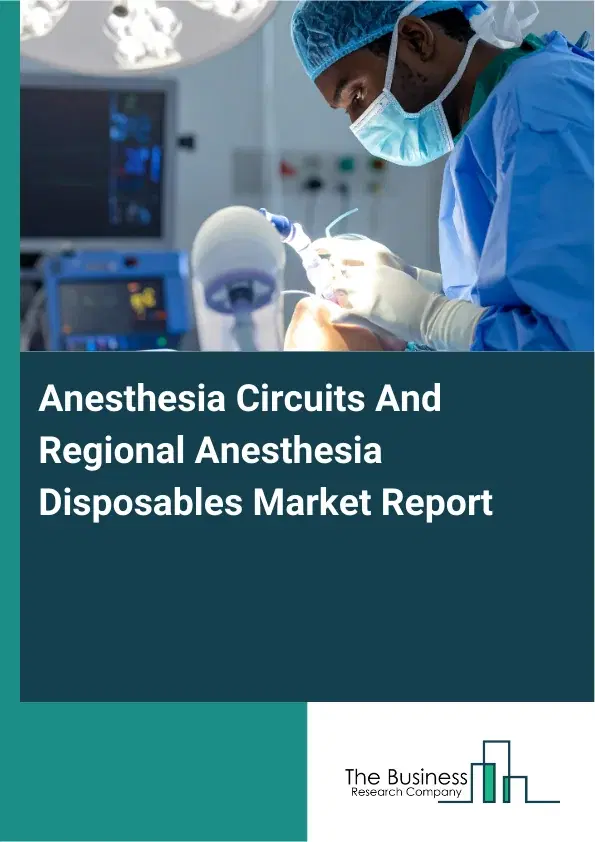 Anesthesia Circuits And Regional Anesthesia Disposables Market Report 2026 Anesthesia Circuits And Regional Anesthesia Disposables Market Report 2026