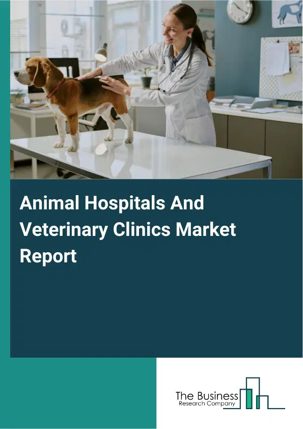 Animal Hospitals And Veterinary Clinics Market Report 2026 Animal Hospitals And Veterinary Clinics Market Report 2026