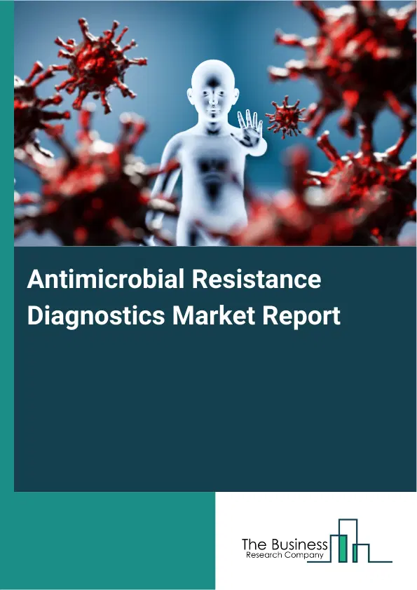 Antimicrobial Resistance Diagnostics Market Report 2026 Antimicrobial Resistance Diagnostics Market Report 2026