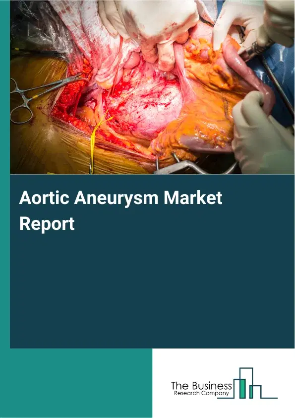 Global Aortic Aneurysm Market Report 2026 Global Aortic Aneurysm Market Report 2026