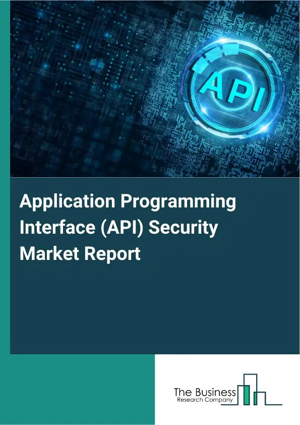 Application Programming Interface (API) Security Market Report 2026 Application Programming Interface (API) Security Market Report 2026