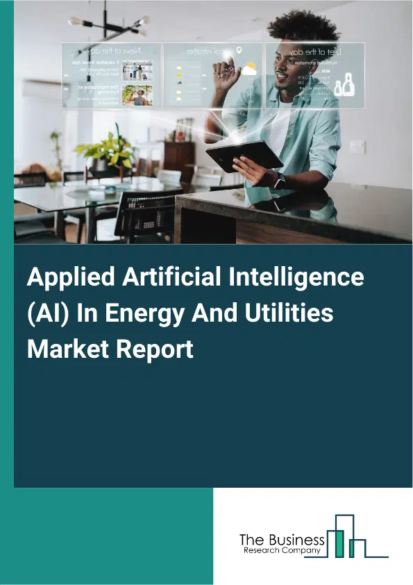 Applied Artificial Intelligence (AI) In Energy And Utilities Market Report 2026 Applied Artificial Intelligence (AI) In Energy And Utilities Market Report 2026